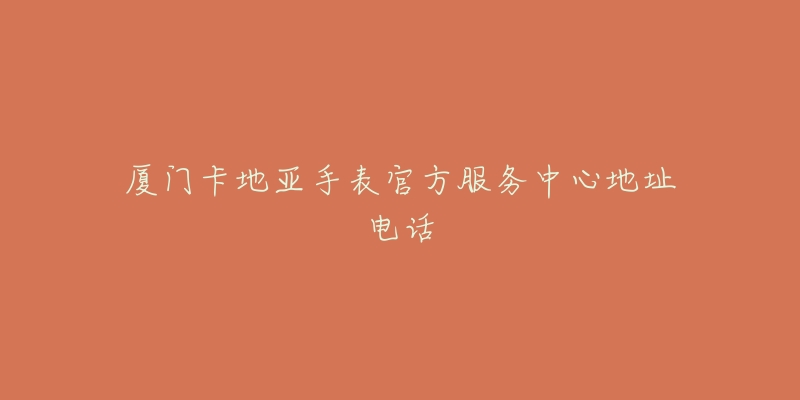 厦门卡地亚手表官方服务中心地址电话-名表号 厦门卡地亚手表官方服务中心地址电话