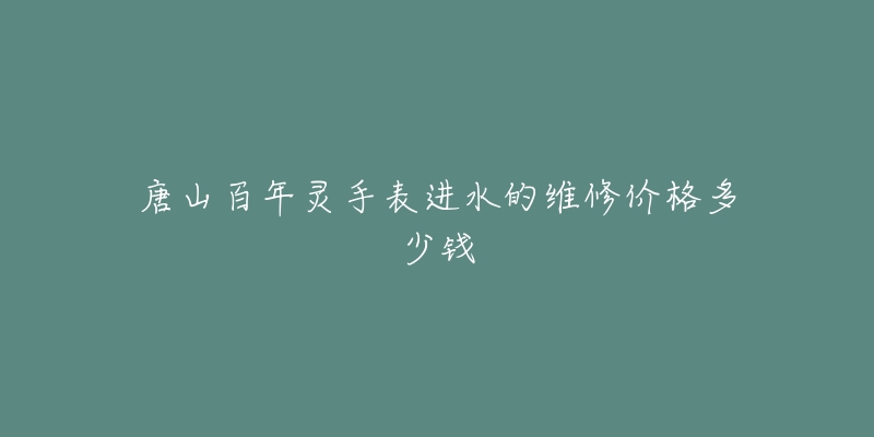 唐山百年灵手表进水的维修价格多少钱