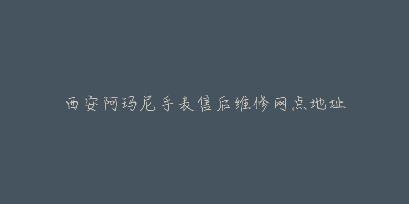 西安阿玛尼手表售后维修网点地址-名表号 西安阿玛尼手表售后维修网点地址