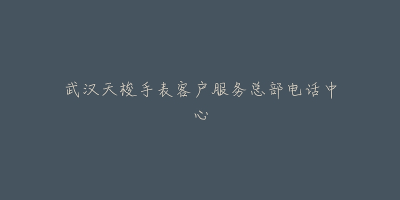 武汉天梭手表客户服务总部电话中心-名表号 武汉天梭手表客户服务总部电话中心