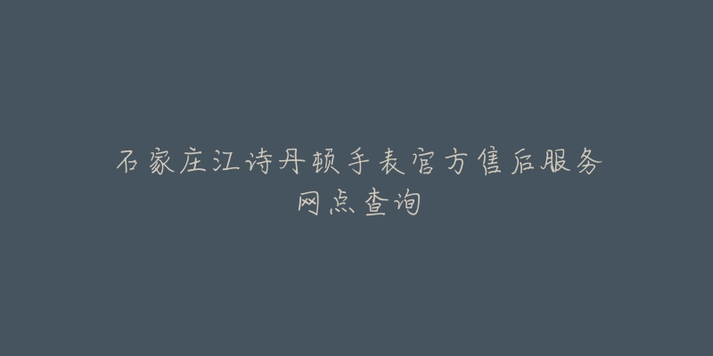 石家庄江诗丹顿手表官方售后服务网点查询-名表号 石家庄江诗丹顿手表官方售后服务网点查询
