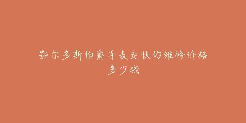 鄂尔多斯伯爵手表走快的维修价格多少钱
