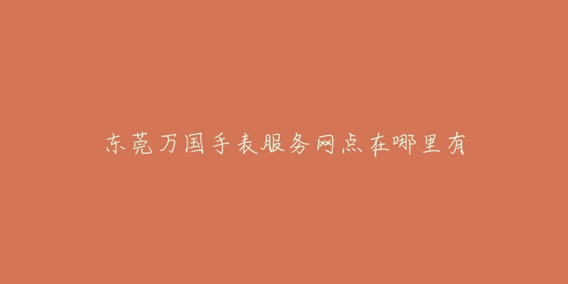 东莞万国手表服务网点在哪里有