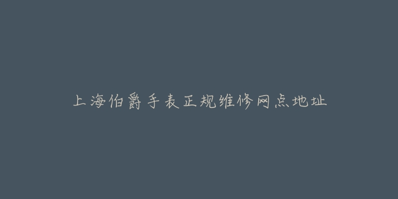 上海伯爵手表正规维修网点地址-名表号 上海伯爵手表正规维修网点地址