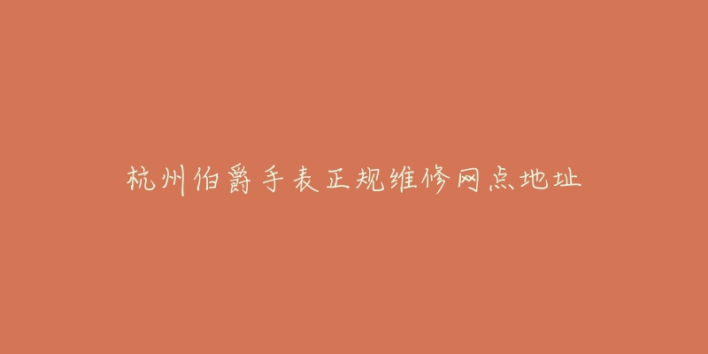 杭州伯爵手表正规维修网点地址-名表号 杭州伯爵手表正规维修网点地址