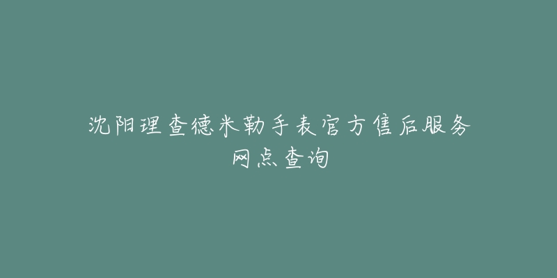 沈阳理查德米勒手表官方售后服务网点查询-名表号 沈阳理查德米勒手表官方售后服务网点查询