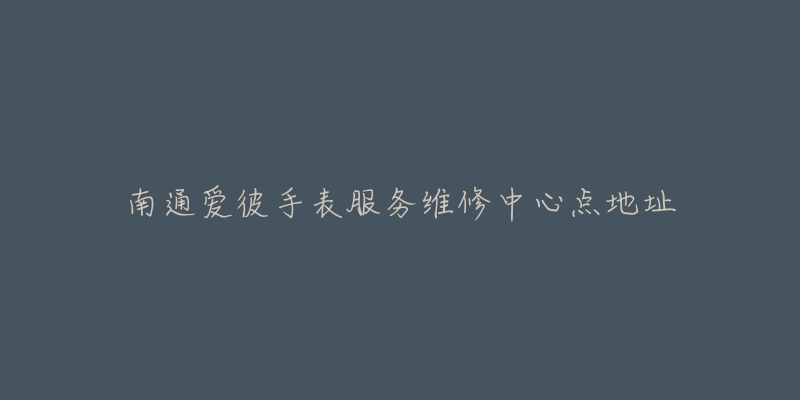 南通爱彼手表服务维修中心点地址-名表号 南通爱彼手表服务维修中心点地址