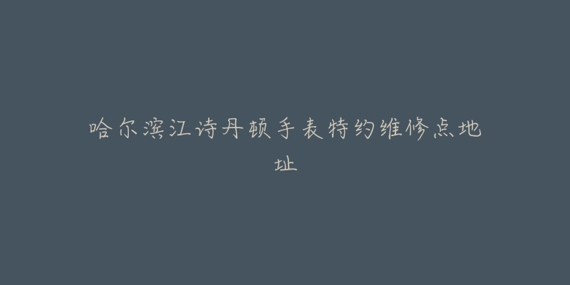 哈尔滨江诗丹顿手表特约维修点地址-名表号 哈尔滨江诗丹顿手表特约维修点地址