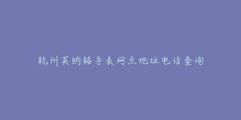 杭州英纳格手表网点地址电话查询