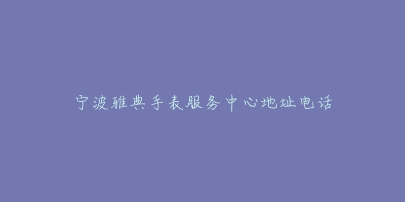 宁波雅典手表服务中心地址电话-名表号 宁波雅典手表服务中心地址电话