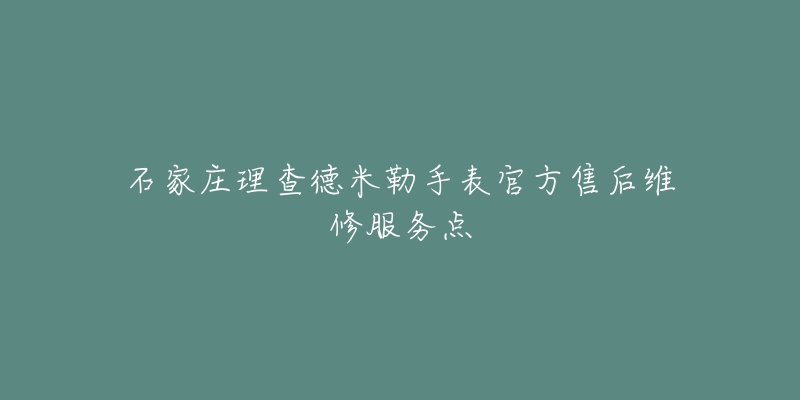 石家庄理查德米勒手表官方售后维修服务点