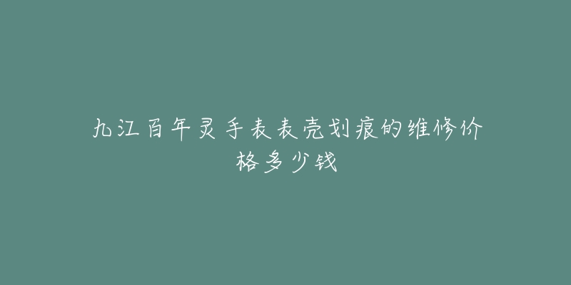 九江百年灵手表表壳划痕的维修价格多少钱-名表号 九江百年灵手表表壳划痕的维修价格多少钱