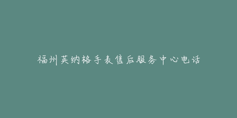 福州英纳格手表售后服务中心电话-名表号 福州英纳格手表售后服务中心电话