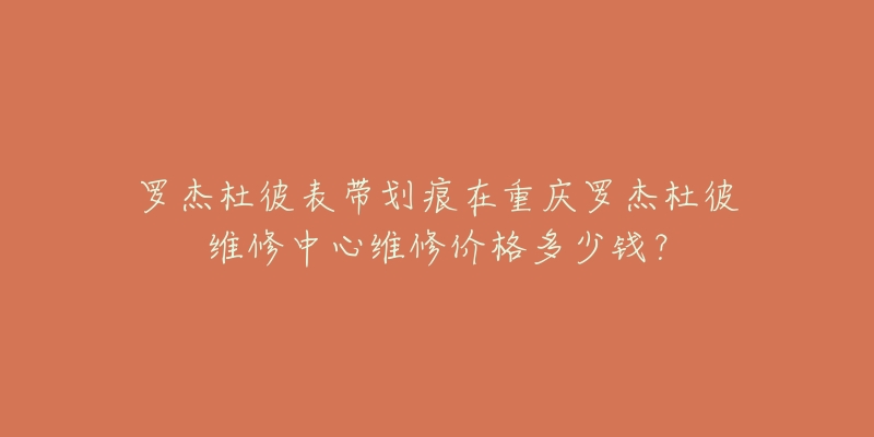 罗杰杜彼表带划痕在重庆罗杰杜彼维修中心维修价格多少钱？