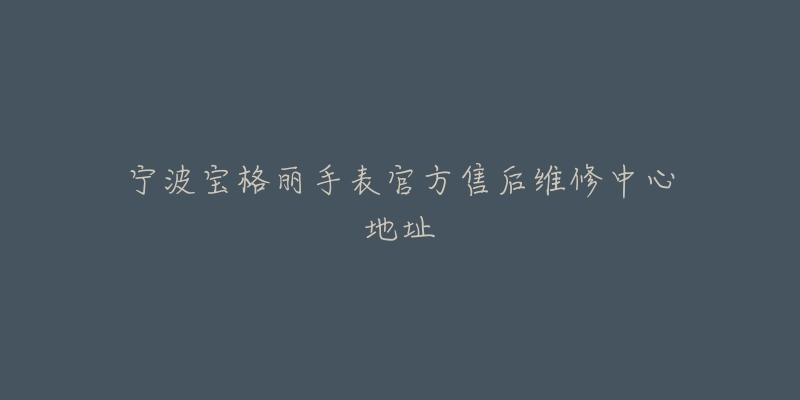 宁波宝格丽手表官方售后维修中心地址-名表号 宁波宝格丽手表官方售后维修中心地址