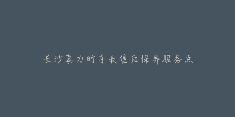 长沙真力时手表售后保养服务点-名表号 长沙真力时手表售后保养服务点