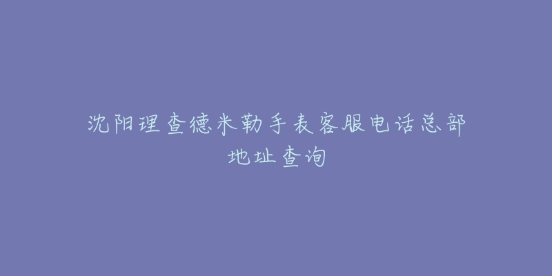 沈阳理查德米勒手表客服电话总部地址查询-名表号 沈阳理查德米勒手表客服电话总部地址查询