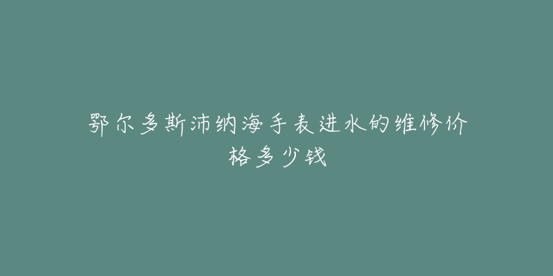 鄂尔多斯沛纳海手表进水的维修价格多少钱-名表号 鄂尔多斯沛纳海手表进水的维修价格多少钱