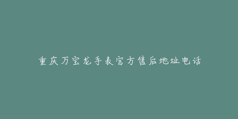 重庆万宝龙手表官方售后地址电话-名表号 重庆万宝龙手表官方售后地址电话