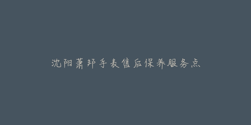 沈阳萧邦手表售后保养服务点