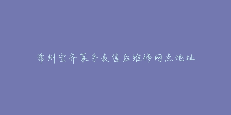 常州宝齐莱手表售后维修网点地址