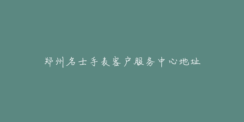 郑州名士手表客户服务中心地址-名表号 郑州名士手表客户服务中心地址