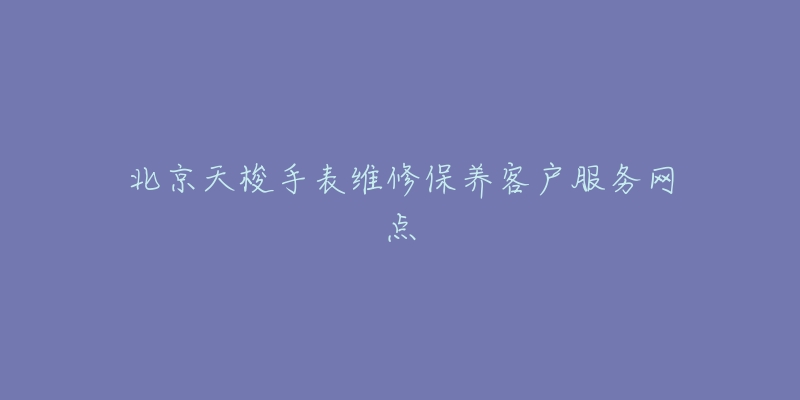 北京天梭手表维修保养客户服务网点-名表号 北京天梭手表维修保养客户服务网点