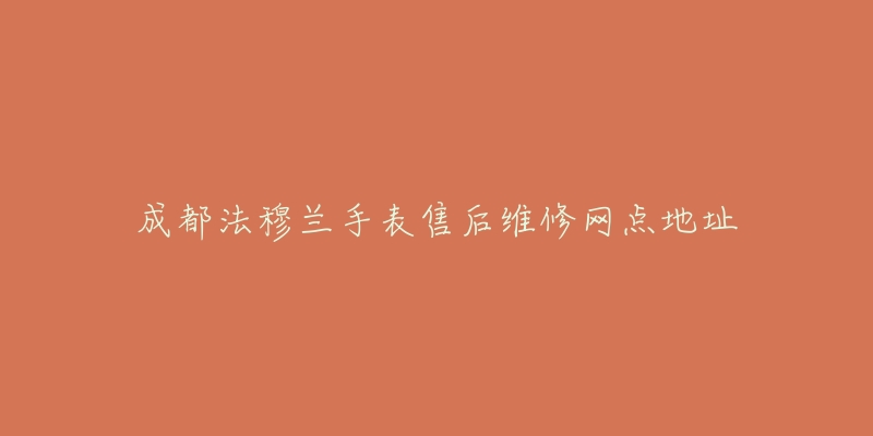 成都法穆兰手表售后维修网点地址-名表号 成都法穆兰手表售后维修网点地址
