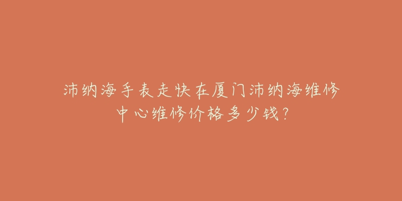 沛纳海手表走快在厦门沛纳海维修中心维修价格多少钱?-名表号 沛纳海手表走快在厦门沛纳海维修中心维修价格多少钱?