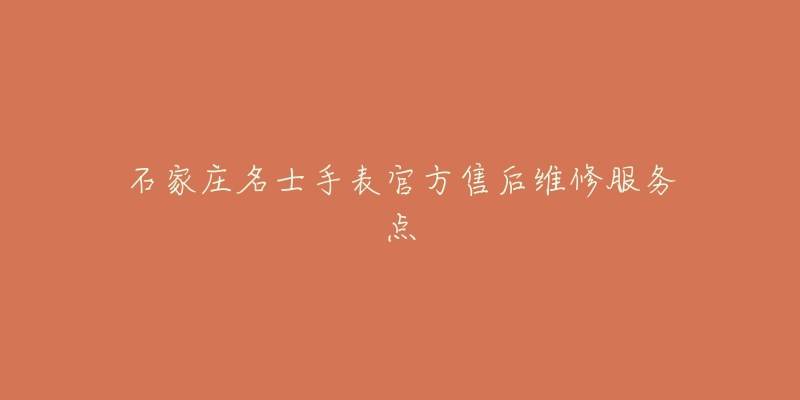 石家庄名士手表官方售后维修服务点-名表号 石家庄名士手表官方售后维修服务点