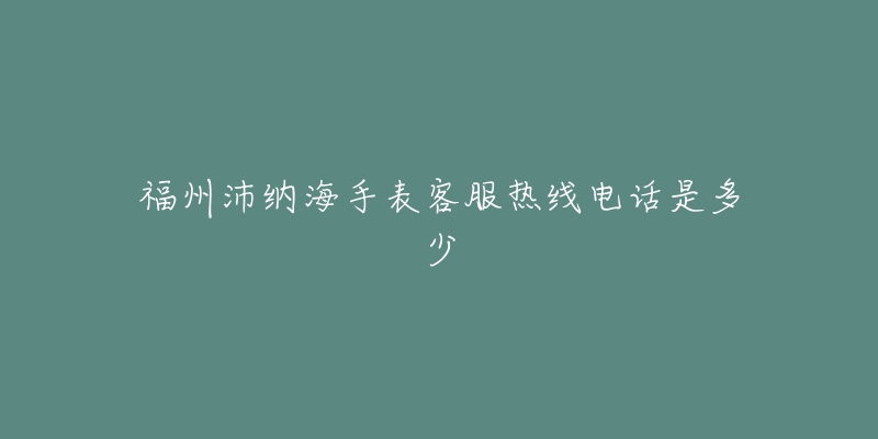 福州沛纳海手表客服热线电话是多少-名表号 福州沛纳海手表客服热线电话是多少