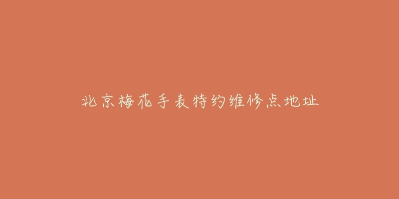 北京梅花手表特约维修点地址-名表号 北京梅花手表特约维修点地址