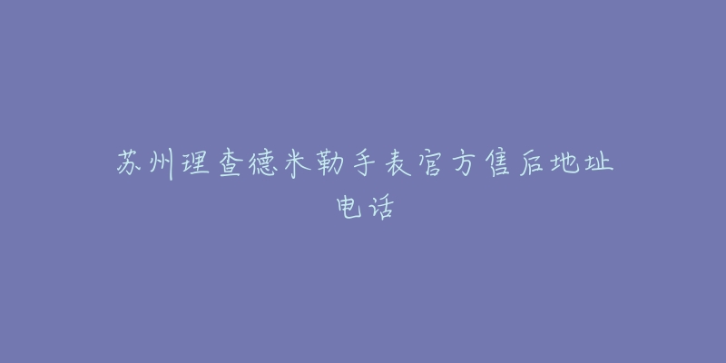 苏州理查德米勒手表官方售后地址电话-名表号 苏州理查德米勒手表官方售后地址电话