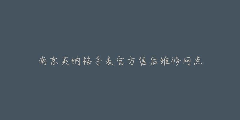 南京英纳格手表官方售后维修网点-名表号 南京英纳格手表官方售后维修网点