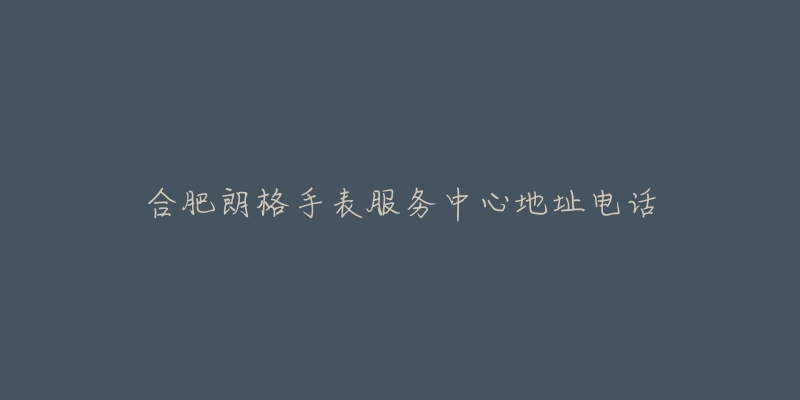 合肥朗格手表服务中心地址电话-名表号 合肥朗格手表服务中心地址电话