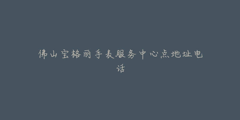 佛山宝格丽手表服务中心点地址电话-名表号 佛山宝格丽手表服务中心点地址电话