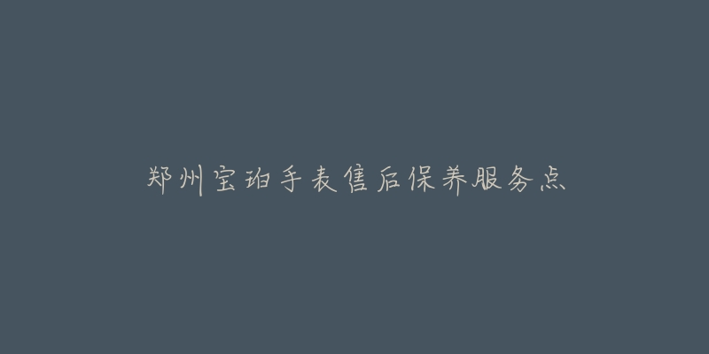 郑州宝珀手表售后保养服务点-名表号 郑州宝珀手表售后保养服务点