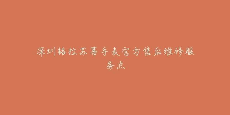 深圳格拉苏蒂手表官方售后维修服务点-名表号 深圳格拉苏蒂手表官方售后维修服务点