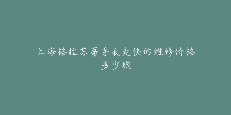 上海格拉苏蒂手表走快的维修价格多少钱-名表号 上海格拉苏蒂手表走快的维修价格多少钱