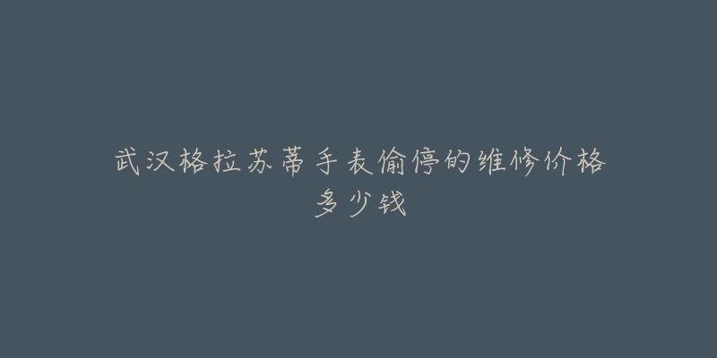 武汉格拉苏蒂手表偷停的维修价格多少钱-名表号 武汉格拉苏蒂手表偷停的维修价格多少钱