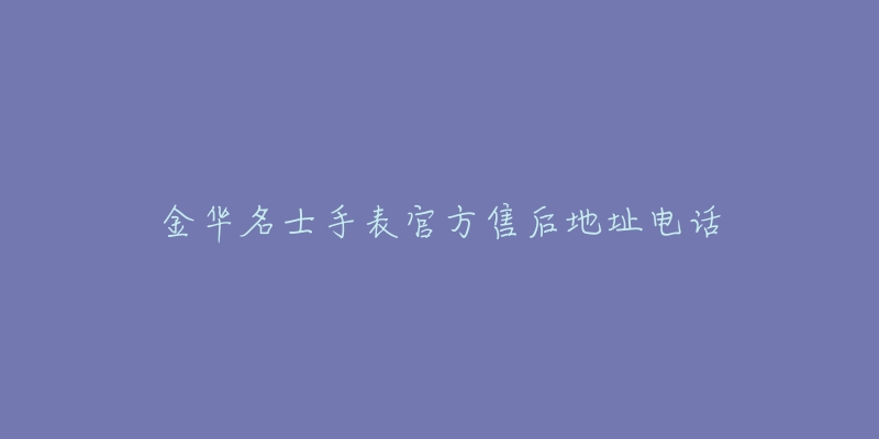 金华名士手表官方售后地址电话-名表号 金华名士手表官方售后地址电话