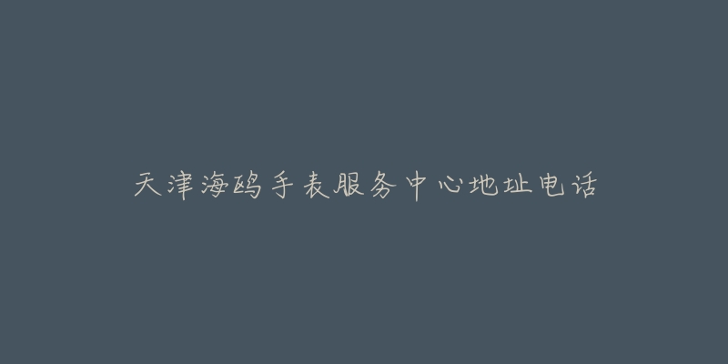 天津海鸥手表服务中心地址电话-名表号 天津海鸥手表服务中心地址电话