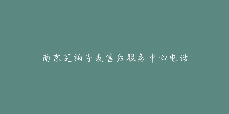 南京芝柏手表售后服务中心电话-名表号 南京芝柏手表售后服务中心电话