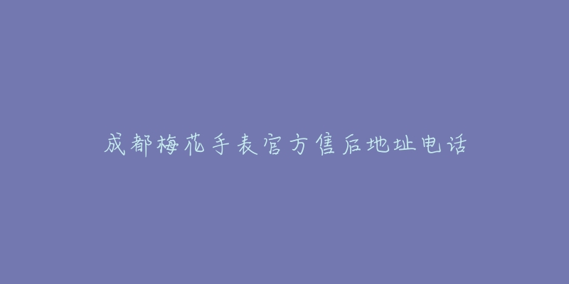 成都梅花手表官方售后地址电话-名表号 成都梅花手表官方售后地址电话