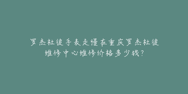 罗杰杜彼手表走慢在重庆罗杰杜彼维修中心维修价格多少钱?-名表号 罗杰杜彼手表走慢在重庆罗杰杜彼维修中心维修价格多少钱?