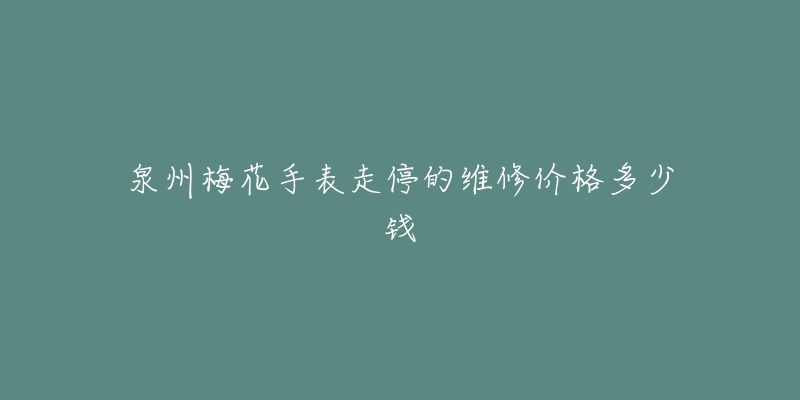泉州梅花手表走停的维修价格多少钱-名表号 泉州梅花手表走停的维修价格多少钱
