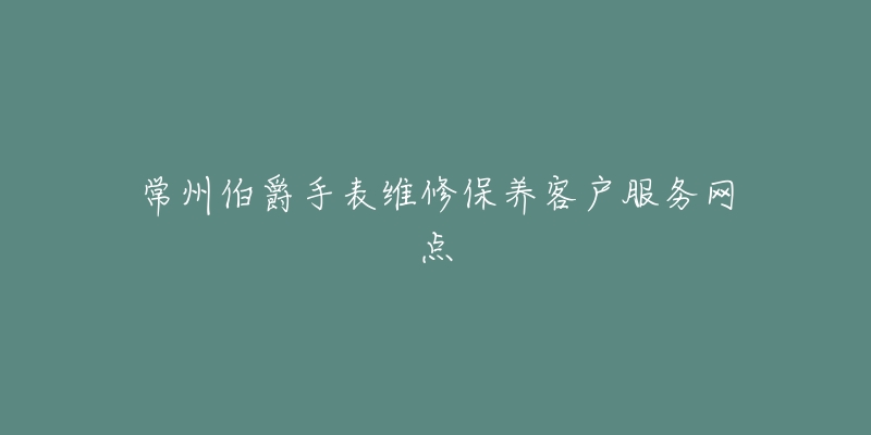 常州伯爵手表维修保养客户服务网点-名表号 常州伯爵手表维修保养客户服务网点
