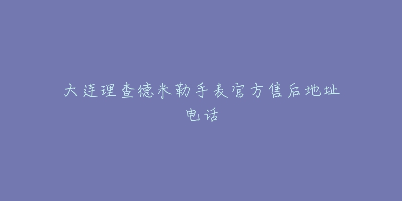 大连理查德米勒手表官方售后地址电话-名表号 大连理查德米勒手表官方售后地址电话