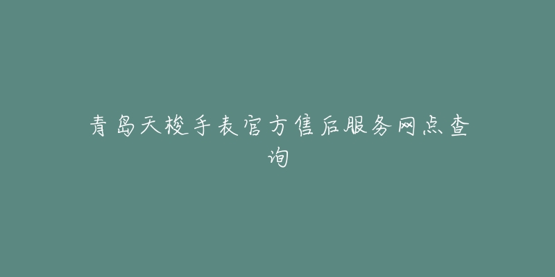 青岛天梭手表官方售后服务网点查询-名表号 青岛天梭手表官方售后服务网点查询