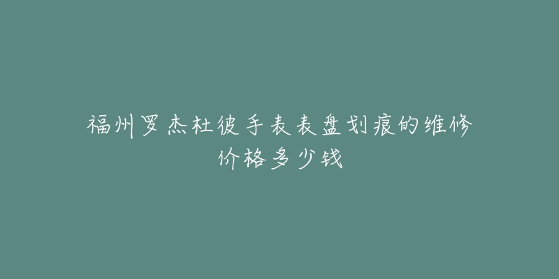 福州罗杰杜彼手表表盘划痕的维修价格多少钱-名表号 福州罗杰杜彼手表表盘划痕的维修价格多少钱